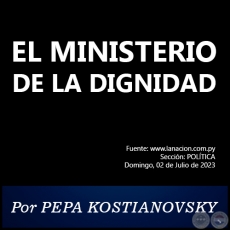 EL MINISTERIO DE LA DIGNIDAD - Por PEPA KOSTIANOVSKY - Domingo, 02 de Julio de 2023